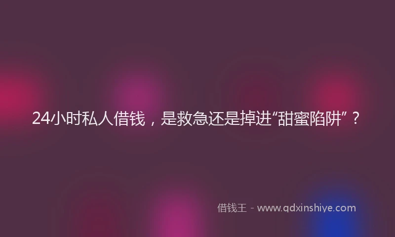 24小时私人借钱,是救急还是掉进“甜蜜陷阱”?