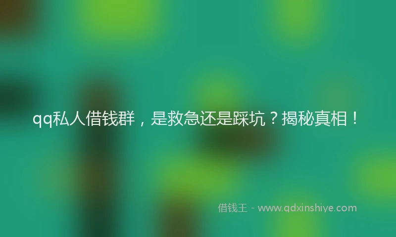 qq私人借钱群，是救急还是踩坑？揭秘真相！