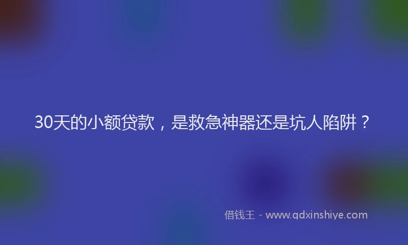 30天的小额贷款，是救急神器还是坑人陷阱？
