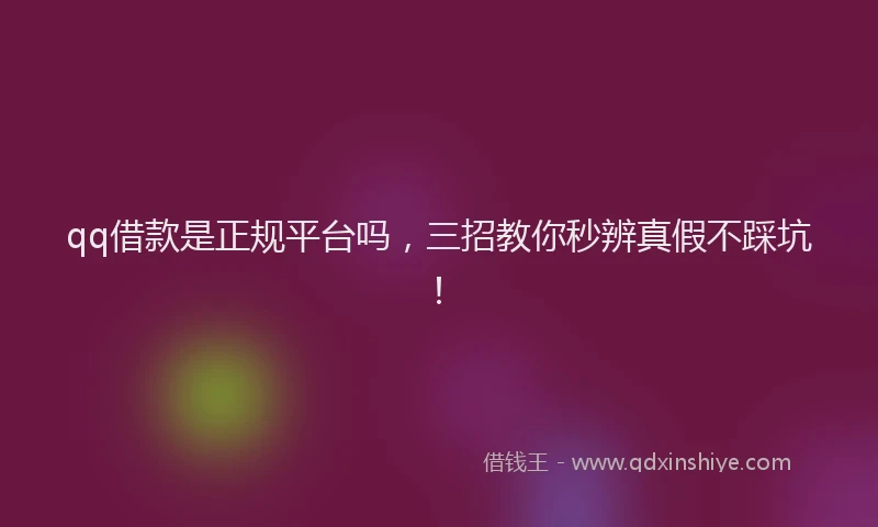 qq借款是正规平台吗，三招教你秒辨真假不踩坑！