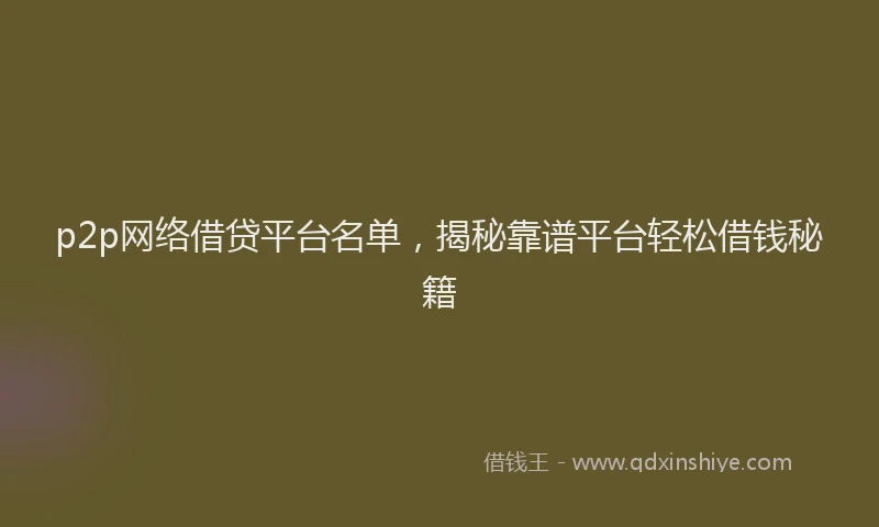 p2p网络借贷平台名单，揭秘靠谱平台轻松借钱秘籍