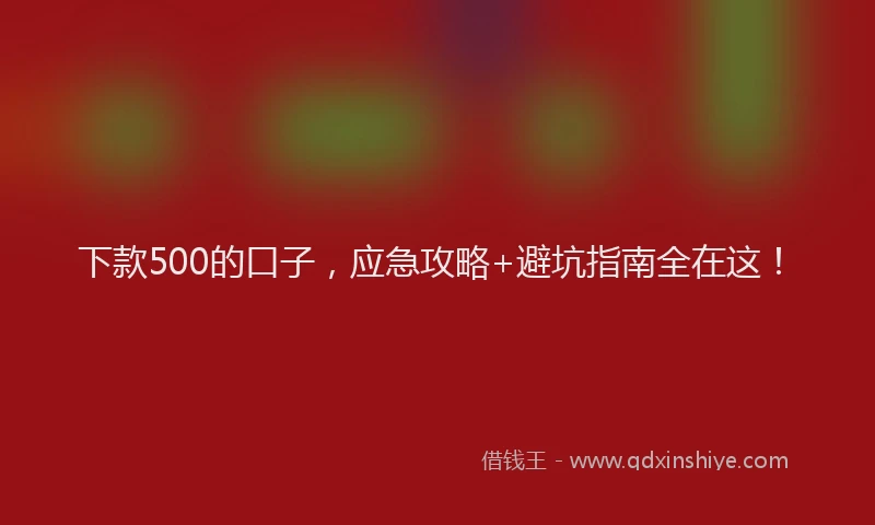 下款500的口子，应急攻略+避坑指南全在这！