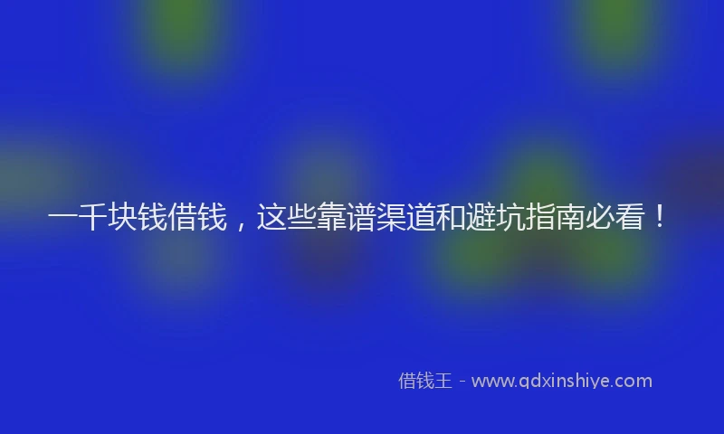 一千块钱借钱，这些靠谱渠道和避坑指南必看！