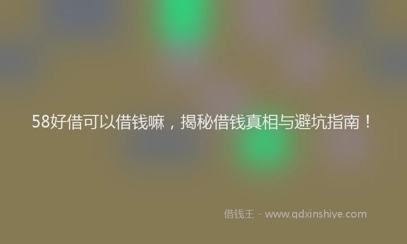 58好借可以借钱嘛，揭秘借钱真相与避坑指南！