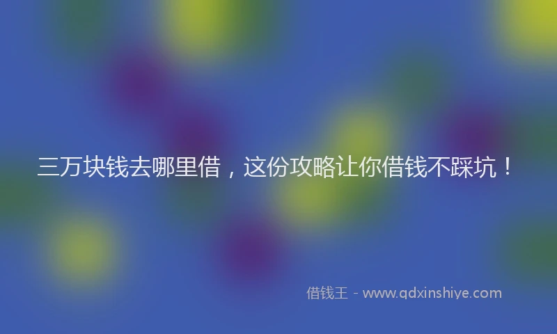 三万块钱去哪里借，这份攻略让你借钱不踩坑！