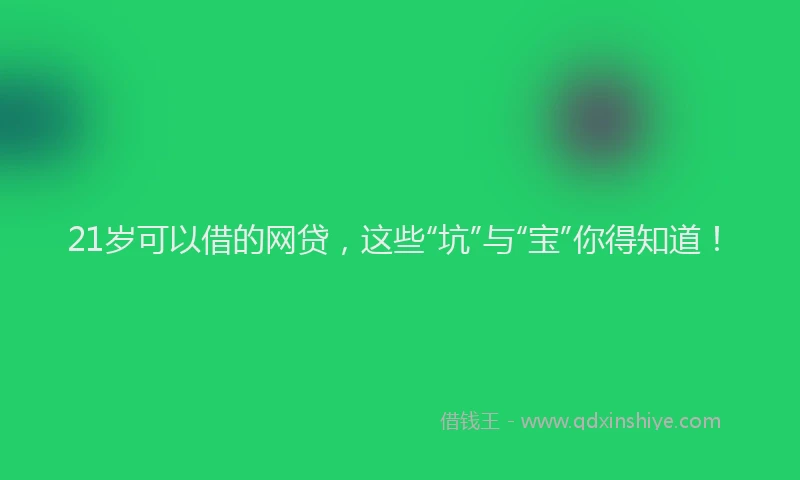 21岁可以借的网贷,这些“坑”与“宝”你得知道!