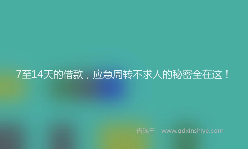 7至14天的借款，应急周转不求人的秘密全在这！
