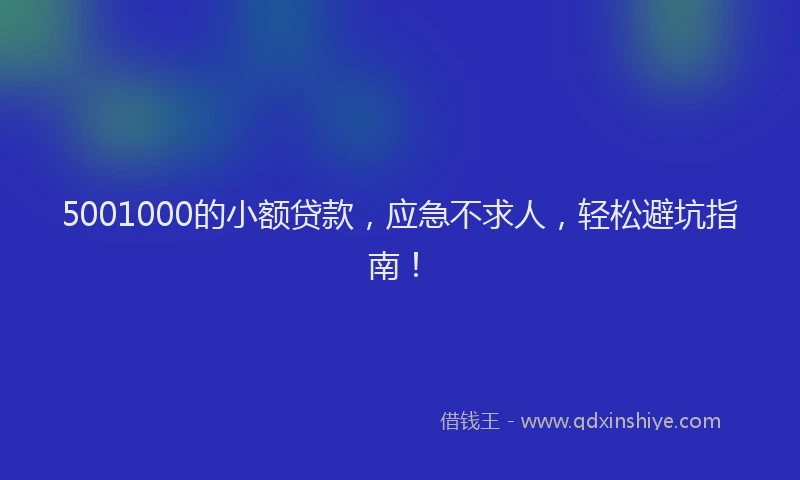 5001000的小额贷款，应急不求人，轻松避坑指南！