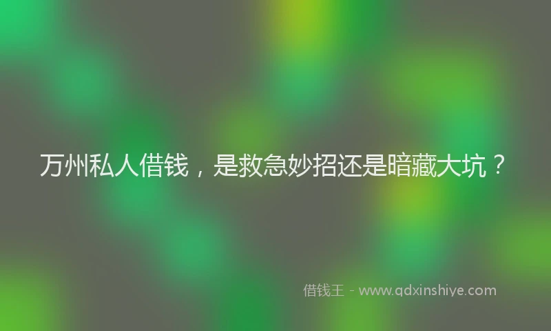 万州私人借钱，是救急妙招还是暗藏大坑？