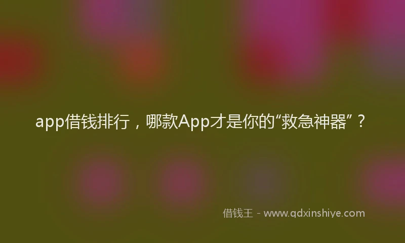 app借钱排行，哪款App才是你的“救急神器”？