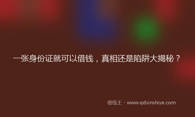 一张身份证就可以借钱，真相还是陷阱大揭秘？