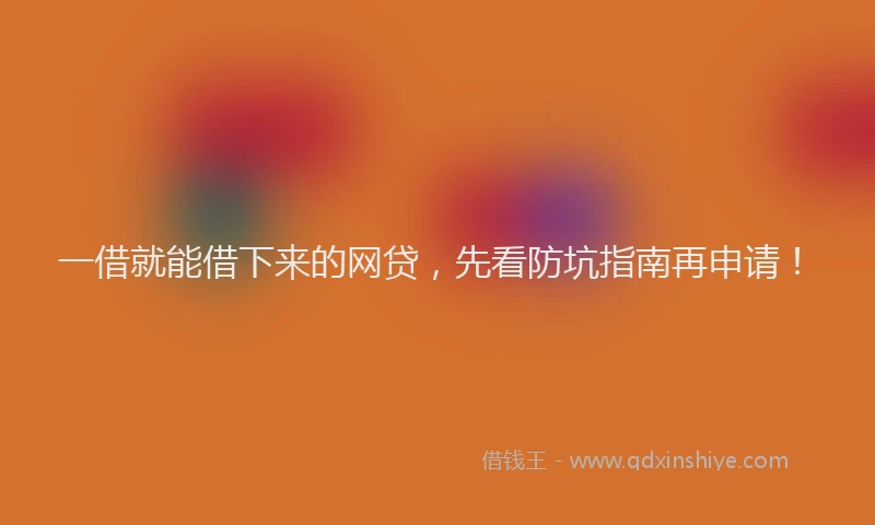 一借就能借下来的网贷，先看防坑指南再申请！