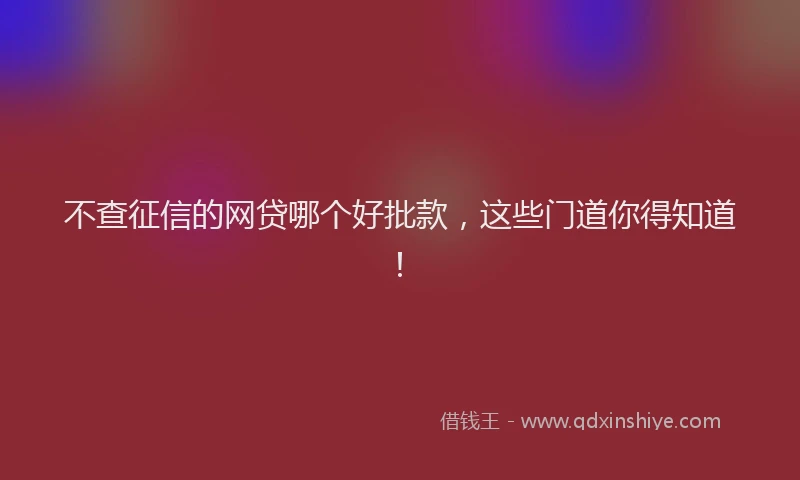 不查征信的网贷哪个好批款，这些门道你得知道！
