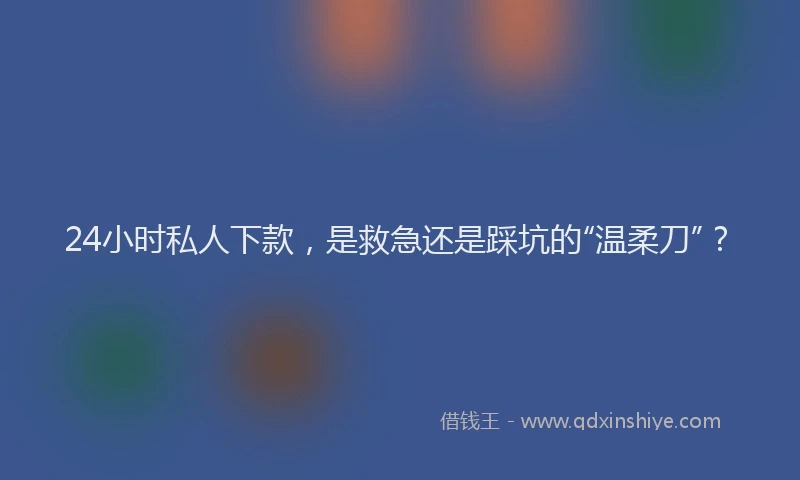 24小时私人下款，是救急还是踩坑的“温柔刀”？