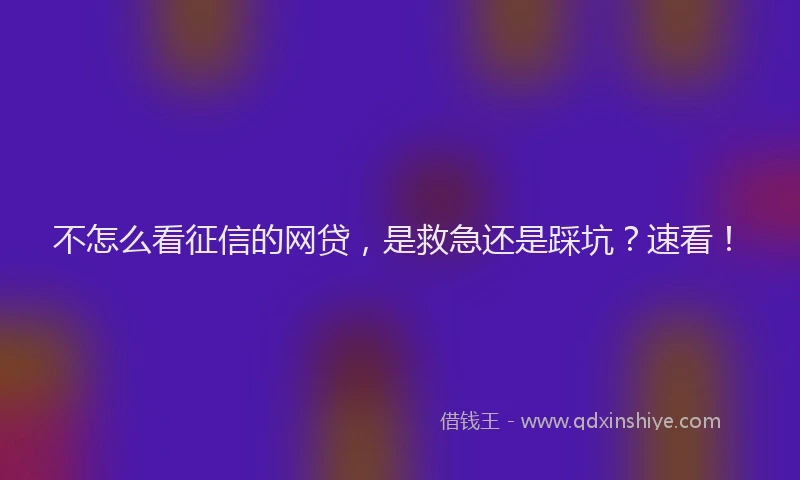不怎么看征信的网贷，是救急还是踩坑？速看！