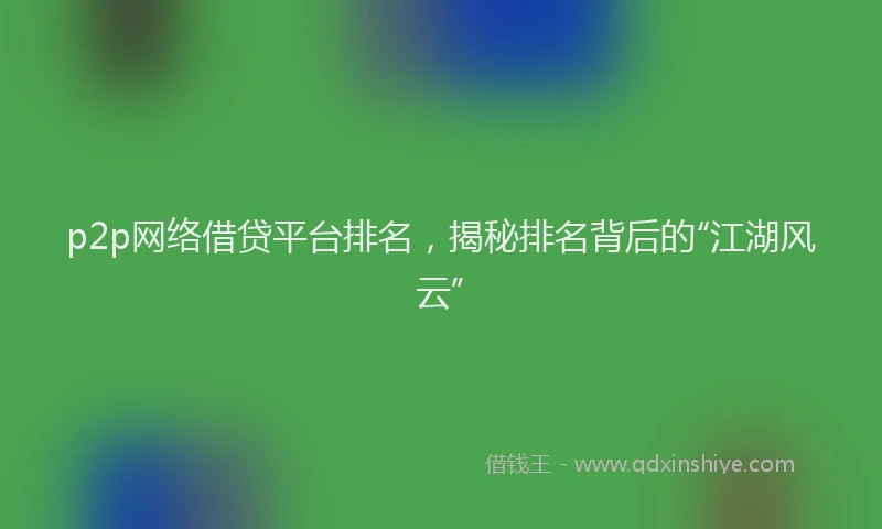 p2p网络借贷平台排名，揭秘排名背后的“江湖风云”