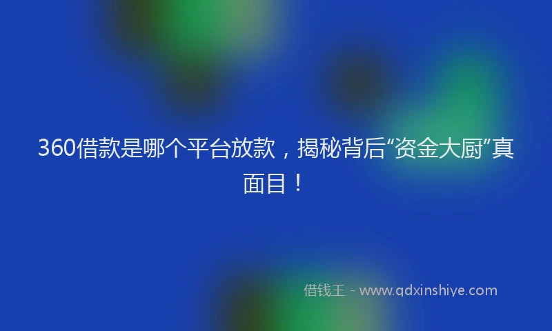 360借款是哪个平台放款，揭秘背后“资金大厨”真面目！