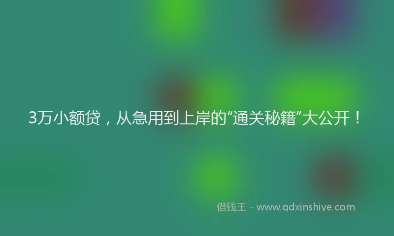 3万小额贷，从急用到上岸的“通关秘籍”大公开！