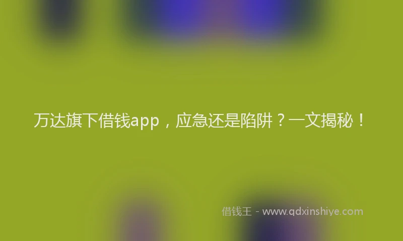 万达旗下借钱app，应急还是陷阱？一文揭秘！