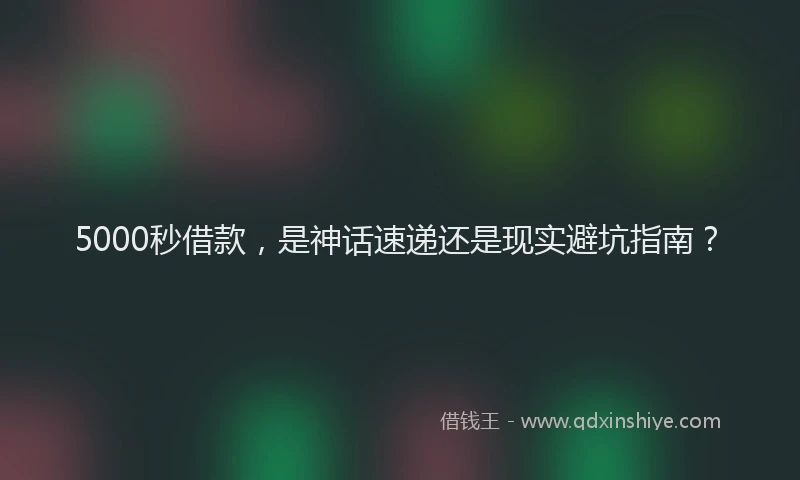 5000秒借款，是神话速递还是现实避坑指南？