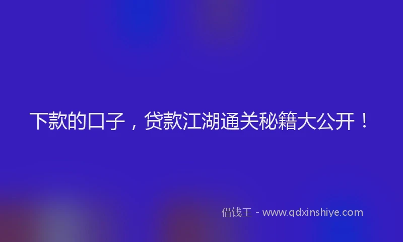 下款的口子，贷款江湖通关秘籍大公开！