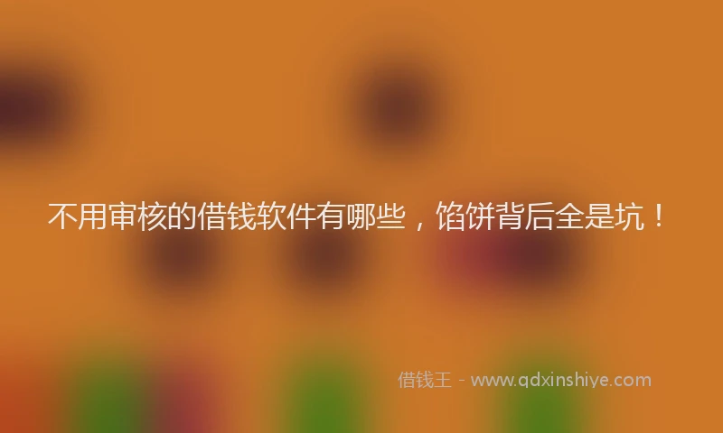 不用审核的借钱软件有哪些，馅饼背后全是坑！