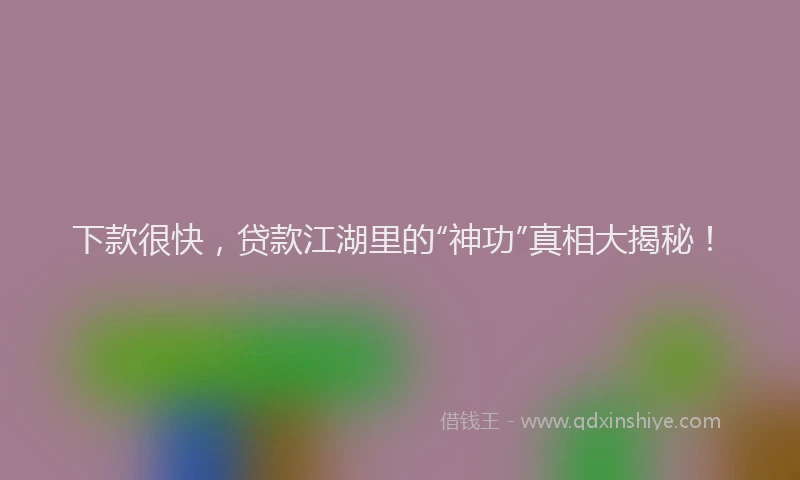 下款很快，贷款江湖里的“神功”真相大揭秘！