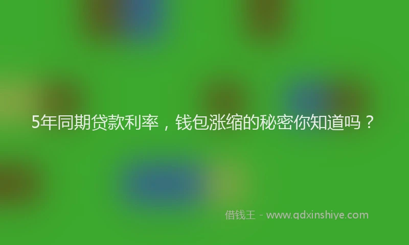 5年同期贷款利率，钱包涨缩的秘密你知道吗？