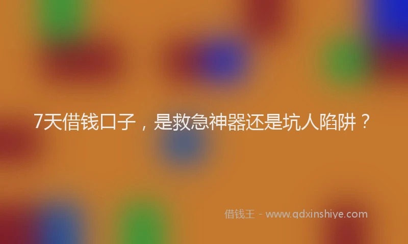 7天借钱口子，是救急神器还是坑人陷阱？