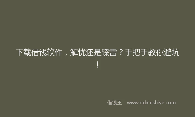 下载借钱软件，解忧还是踩雷？手把手教你避坑！