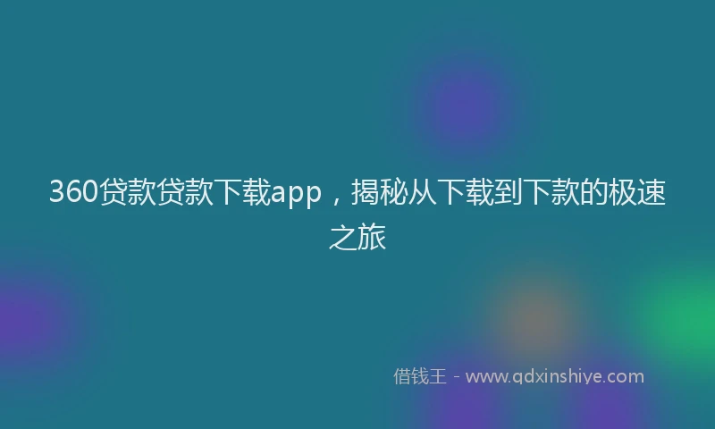 360贷款贷款下载app，揭秘从下载到下款的极速之旅