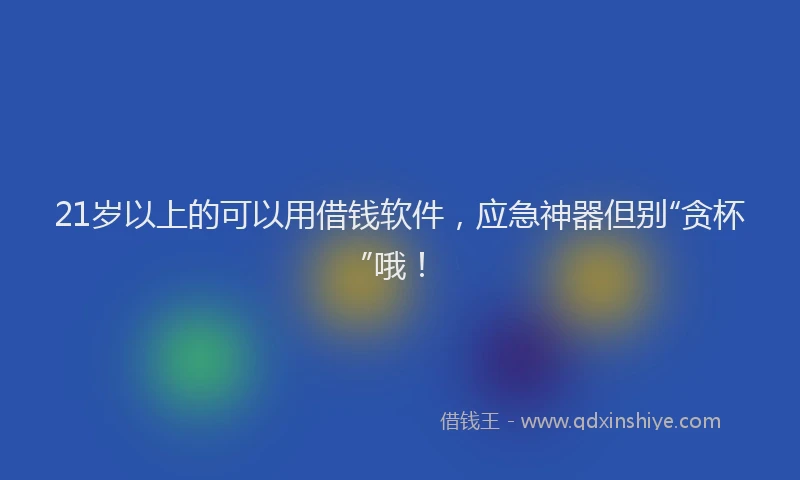 21岁以上的可以用借钱软件，应急神器但别“贪杯”哦！