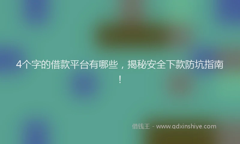 4个字的借款平台有哪些，揭秘安全下款防坑指南！