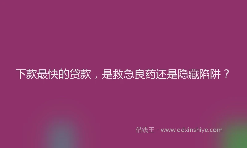 下款最快的贷款，是救急良药还是隐藏陷阱？
