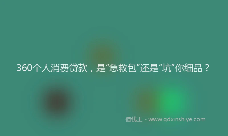 360个人消费贷款，是“急救包”还是“坑”你细品？