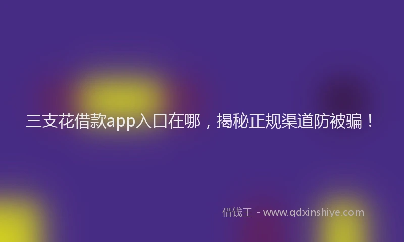 三支花借款app入口在哪，揭秘正规渠道防被骗！