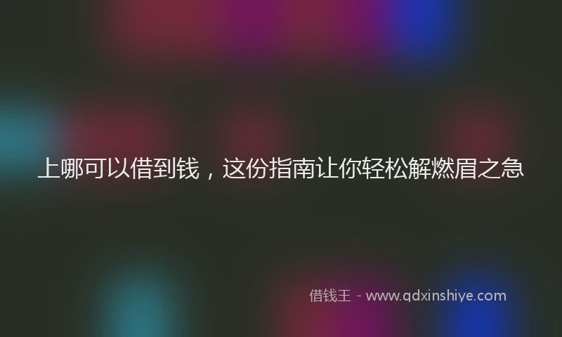 上哪可以借到钱，这份指南让你轻松解燃眉之急