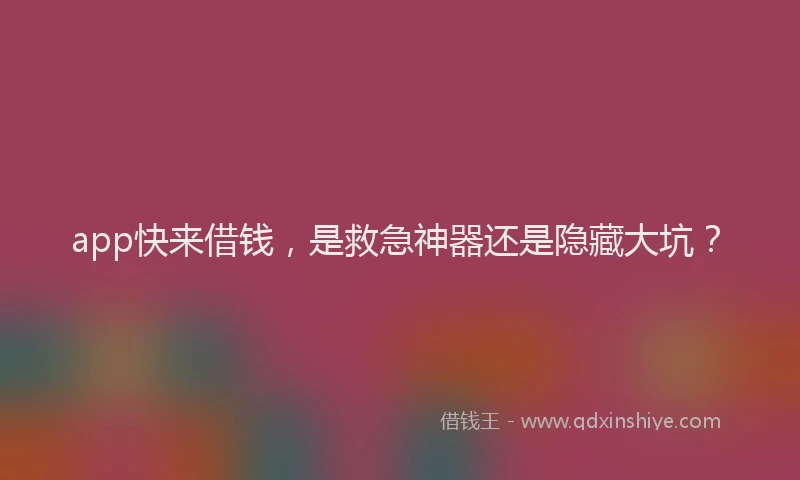 app快来借钱，是救急神器还是隐藏大坑？