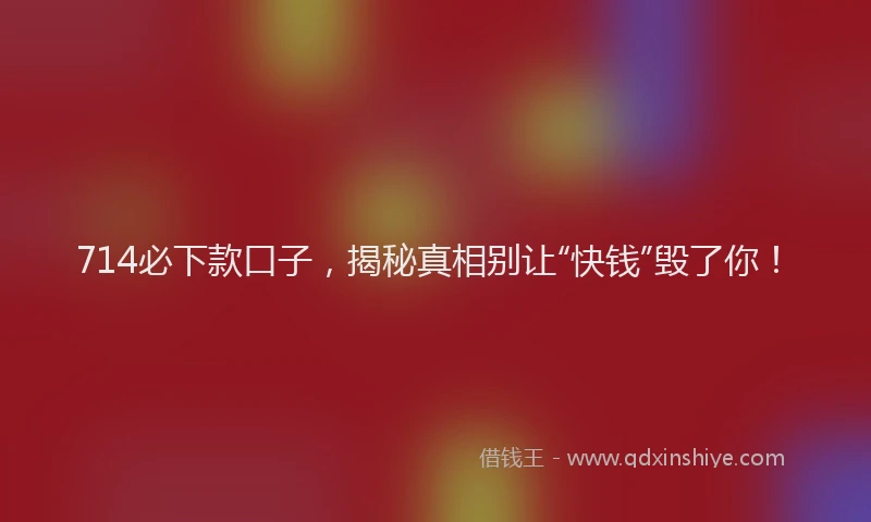 714必下款口子，揭秘真相别让“快钱”毁了你！