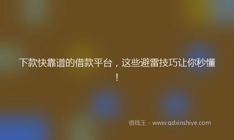 下款快靠谱的借款平台，这些避雷技巧让你秒懂！