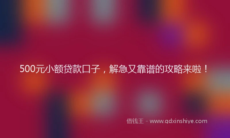 500元小额贷款口子，解急又靠谱的攻略来啦！