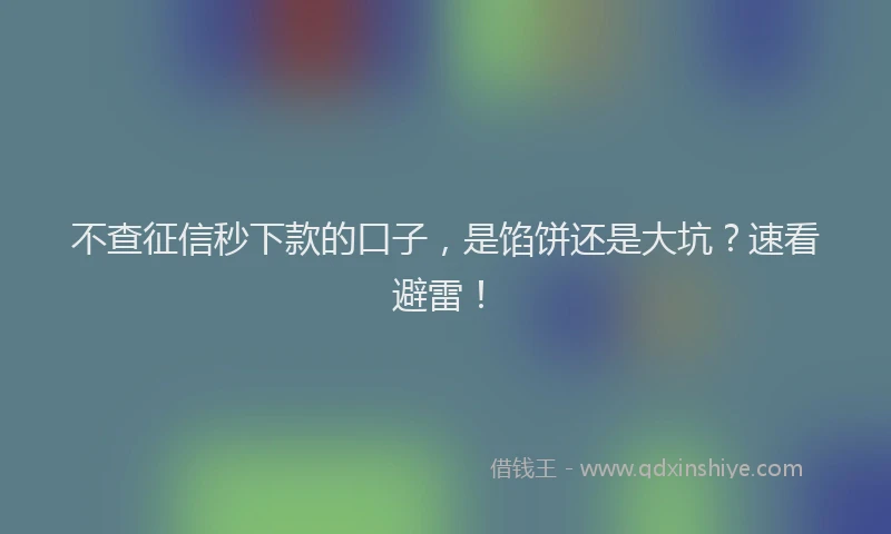 不查征信秒下款的口子，是馅饼还是大坑？速看避雷！
