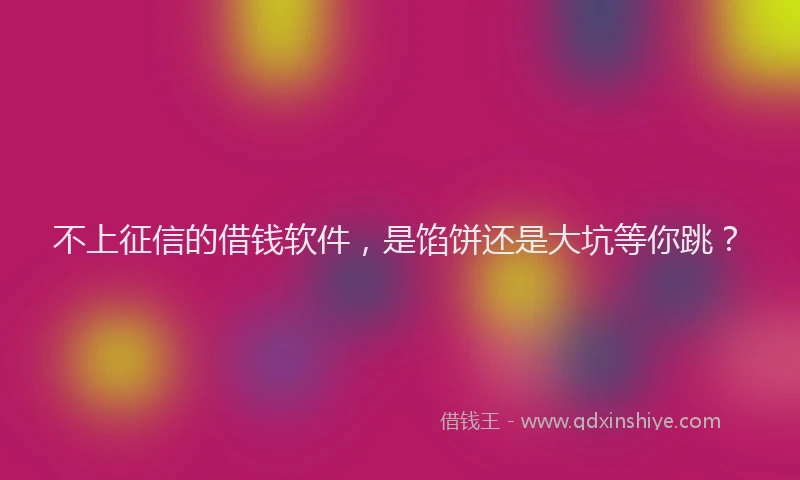不上征信的借钱软件，是馅饼还是大坑等你跳？