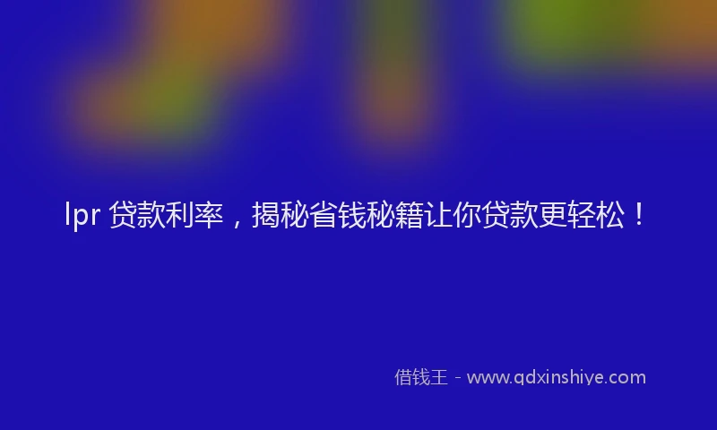 lpr 贷款利率，揭秘省钱秘籍让你贷款更轻松！