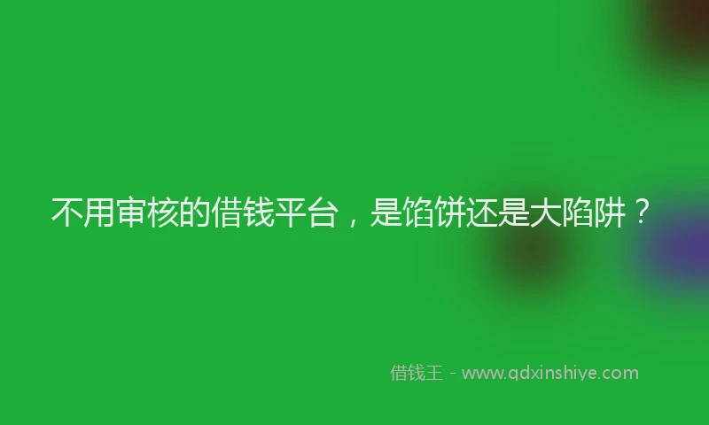 不用审核的借钱平台，是馅饼还是大陷阱？