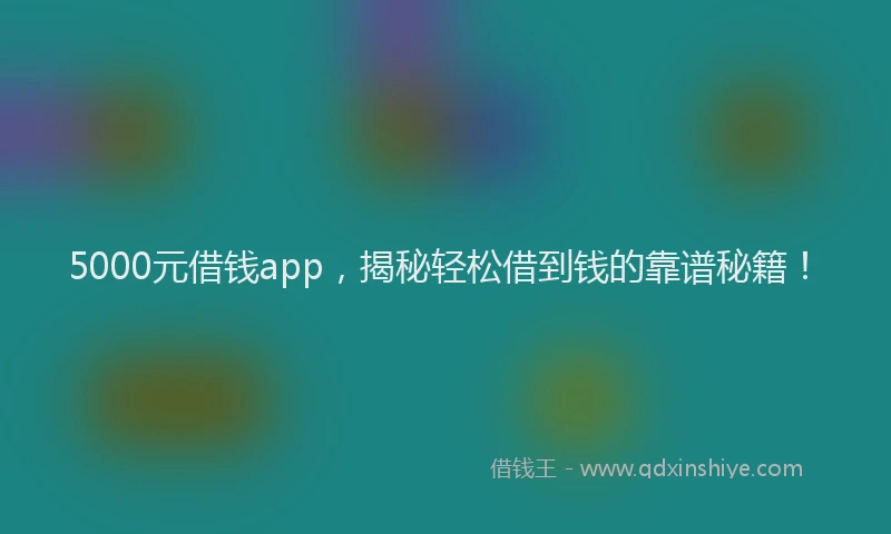 5000元借钱app，揭秘轻松借到钱的靠谱秘籍！
