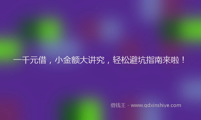 一千元借，小金额大讲究，轻松避坑指南来啦！