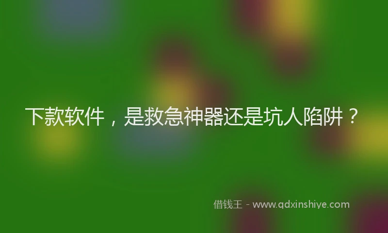 下款软件，是救急神器还是坑人陷阱？