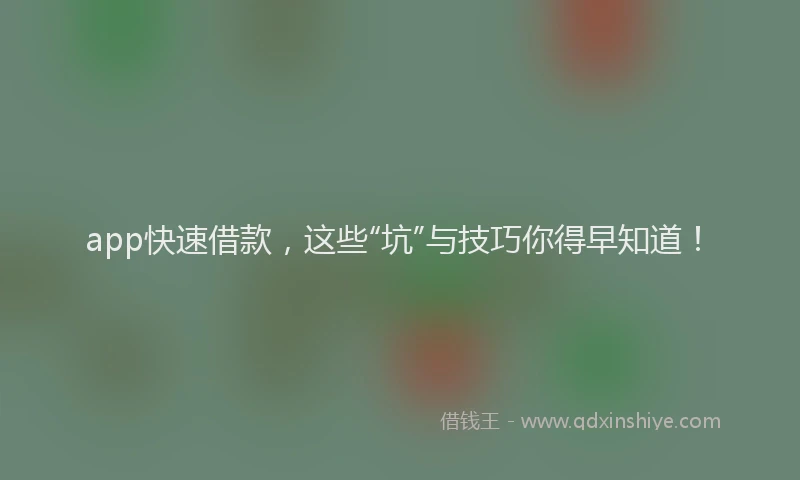 app快速借款，这些“坑”与技巧你得早知道！