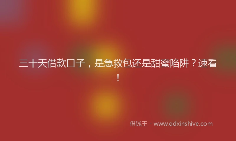 三十天借款口子，是急救包还是甜蜜陷阱？速看！